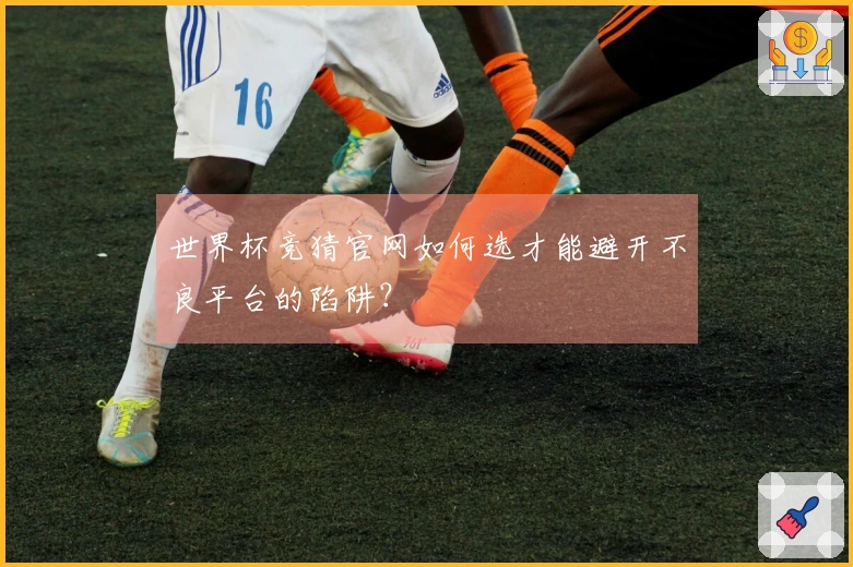 世界杯竞猜官网如何选才能避开不良平台的陷阱?