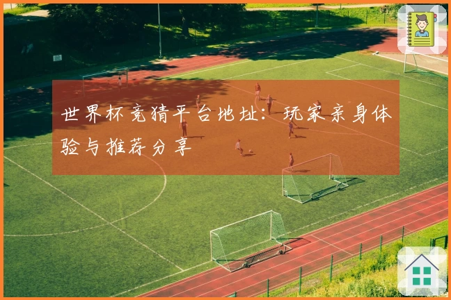 世界杯竞猜平台地址：玩家亲身体验与推荐分享