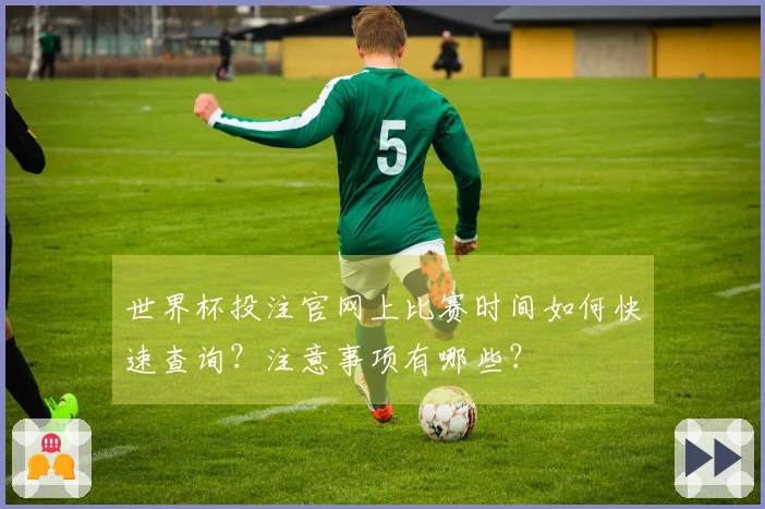 世界杯投注官网上比赛时间如何快速查询？注意事项有哪些？