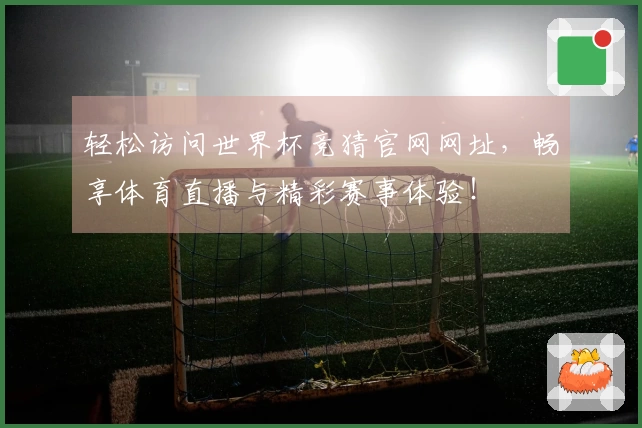 轻松访问世界杯竞猜官网网址，畅享体育直播与精彩赛事体验！