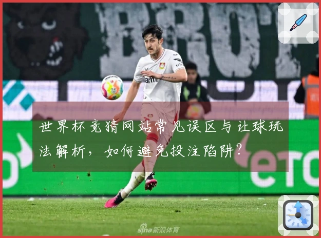 世界杯竞猜网站常见误区与让球玩法解析,如何避免投注陷阱?