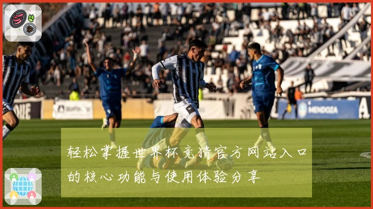 轻松掌握世界杯竞猜官方网站入口的核心功能与使用体验分享
