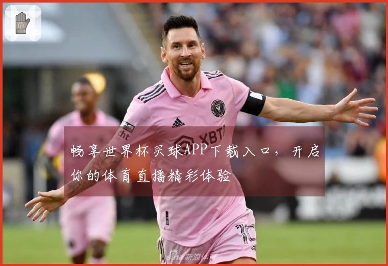 畅享世界杯买球APP下载入口，开启你的体育直播精彩体验