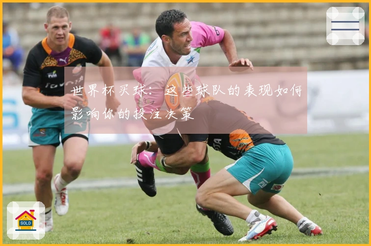 世界杯买球:这些球队的表现如何影响你的投注决策