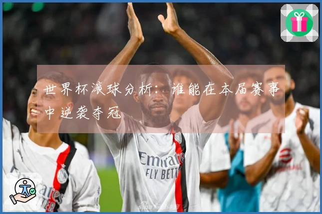世界杯滚球分析:谁能在本届赛事中逆袭夺冠