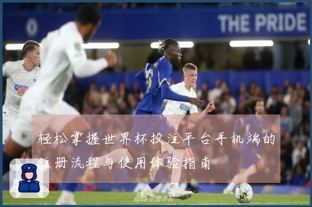 轻松掌握世界杯投注平台手机端的注册流程与使用体验指南