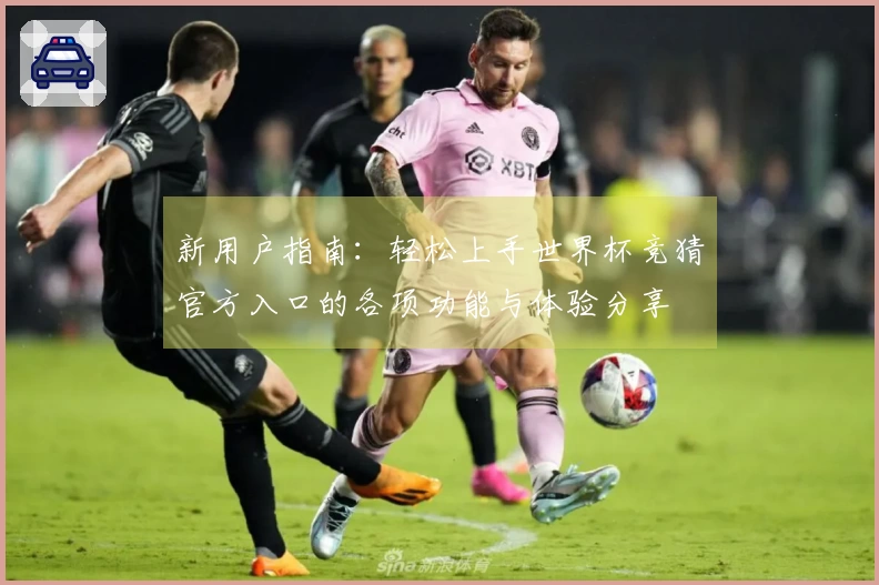 新用户指南：轻松上手世界杯竞猜官方入口的各项功能与体验分享