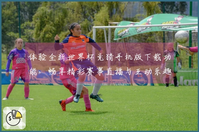 体验全新世界杯竞猜手机版下载功能，畅享精彩赛事直播与互动乐趣