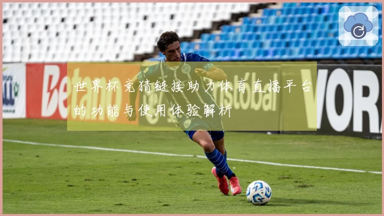世界杯竞猜链接助力体育直播平台的功能与使用体验解析