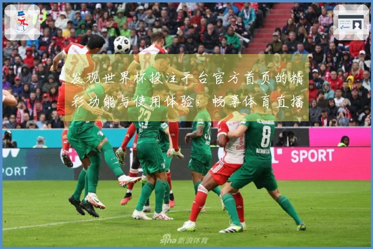 发现世界杯投注平台官方首页的精彩功能与使用体验，畅享体育直播乐趣！
