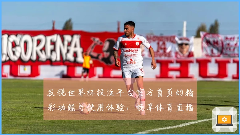 发现世界杯投注平台官方首页的精彩功能与使用体验，畅享体育直播乐趣！