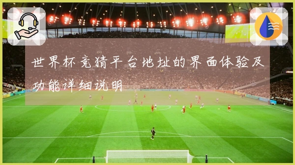 世界杯竞猜平台地址的界面体验及功能详细说明