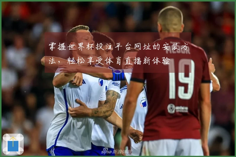 掌握世界杯投注平台网址的安装方法，轻松享受体育直播新体验