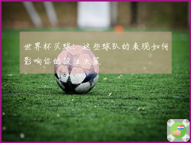 世界杯买球：这些球队的表现如何影响你的投注决策