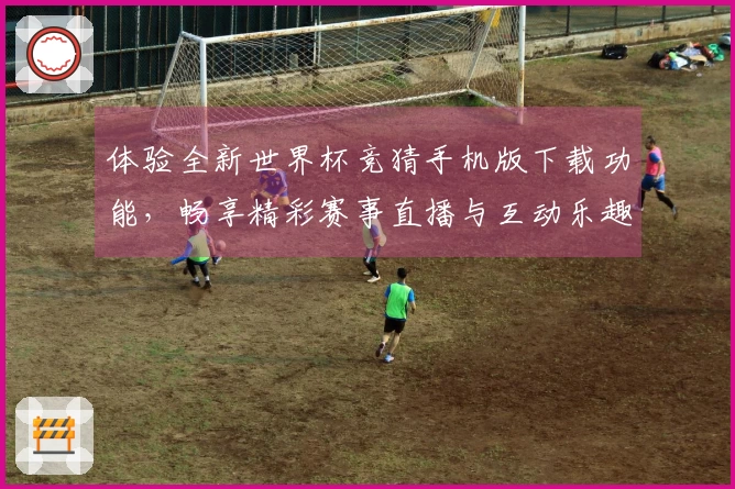 体验全新世界杯竞猜手机版下载功能，畅享精彩赛事直播与互动乐趣